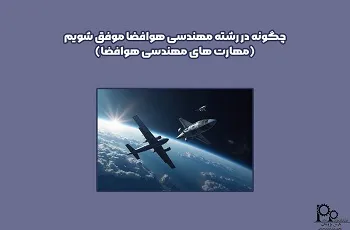 چگونه در رشته مهندسی هوافضا موفق شویم؟